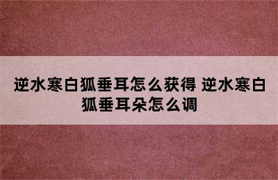 逆水寒白狐垂耳怎么获得 逆水寒白狐垂耳朵怎么调